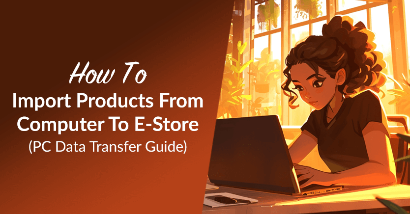 How To Import Products From Computer To E-Store (PC Data Transfer Guide)