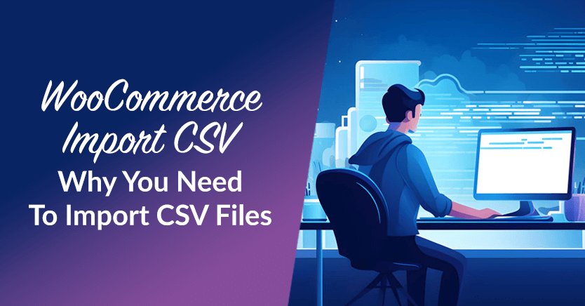 WooCommerce Import CSV: Why You Need To Import CSV Files